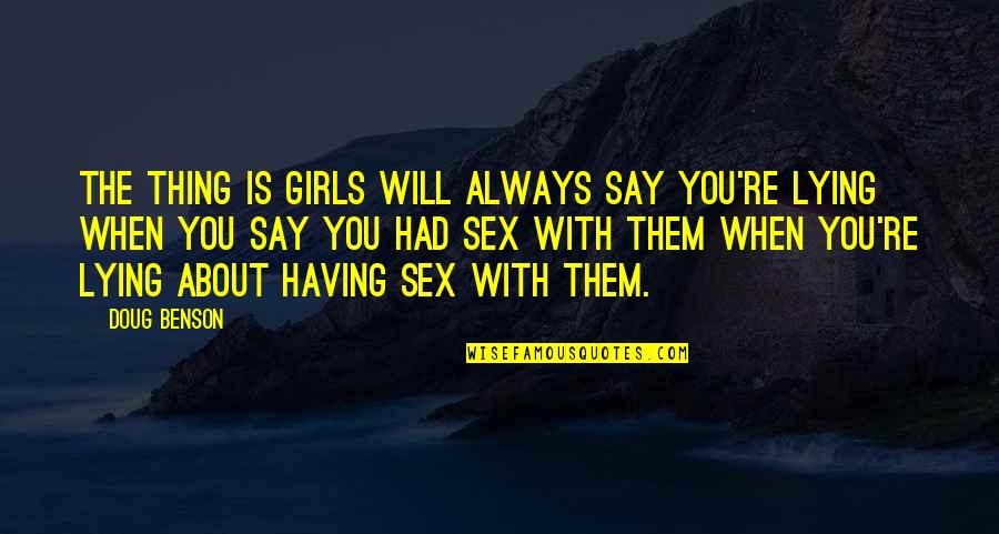 Caserne Quotes By Doug Benson: The thing is girls will always say you're Caserne Quotes By Doug Benson: The thing is girls will always say you're