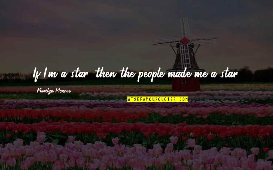 Caserne Quotes By Marilyn Monroe: If I'm a star, then the people made