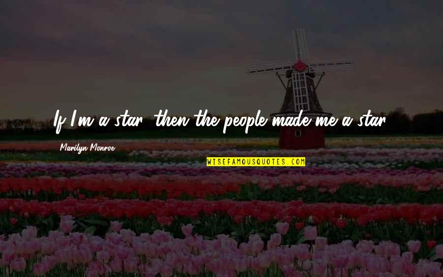 Caserne Quotes By Marilyn Monroe: If I'm a star, then the people made Caserne Quotes By Marilyn Monroe: If I'm a star, then the people made