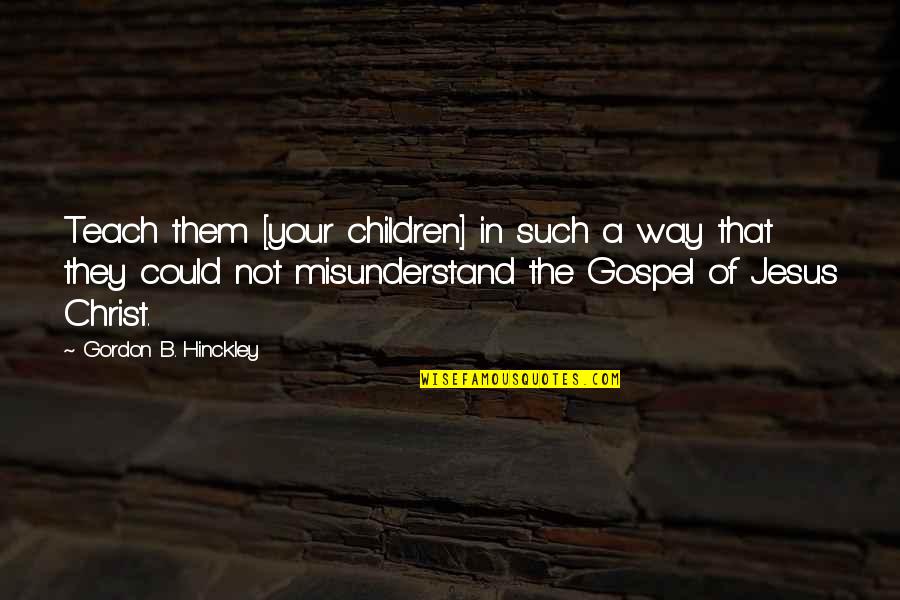 Caseweb Quotes By Gordon B. Hinckley: Teach them [your children] in such a way
