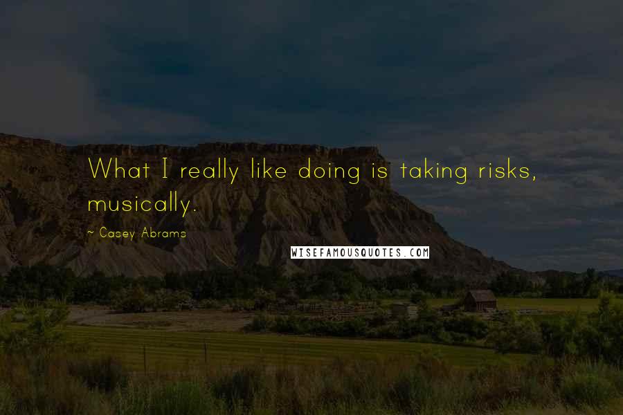 Casey Abrams quotes: What I really like doing is taking risks, musically.