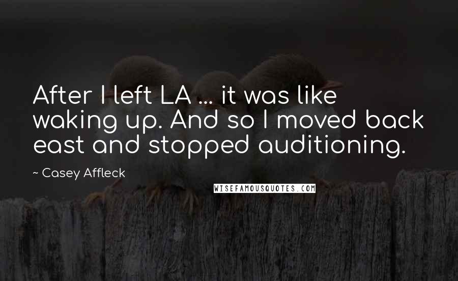 Casey Affleck quotes: After I left LA ... it was like waking up. And so I moved back east and stopped auditioning.