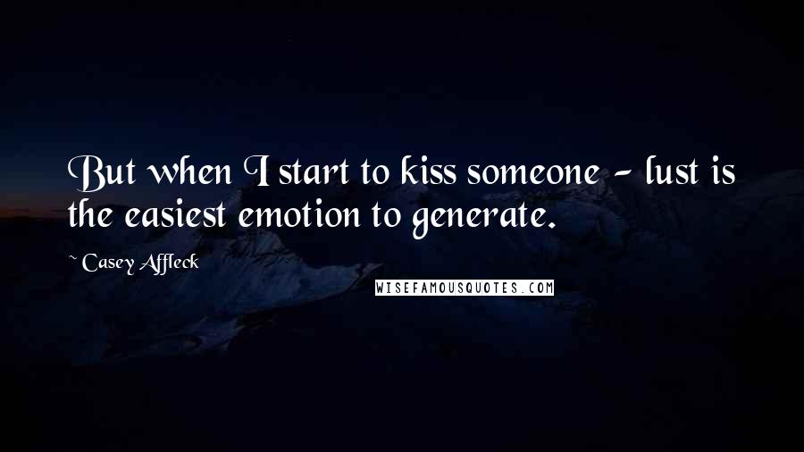 Casey Affleck quotes: But when I start to kiss someone - lust is the easiest emotion to generate.