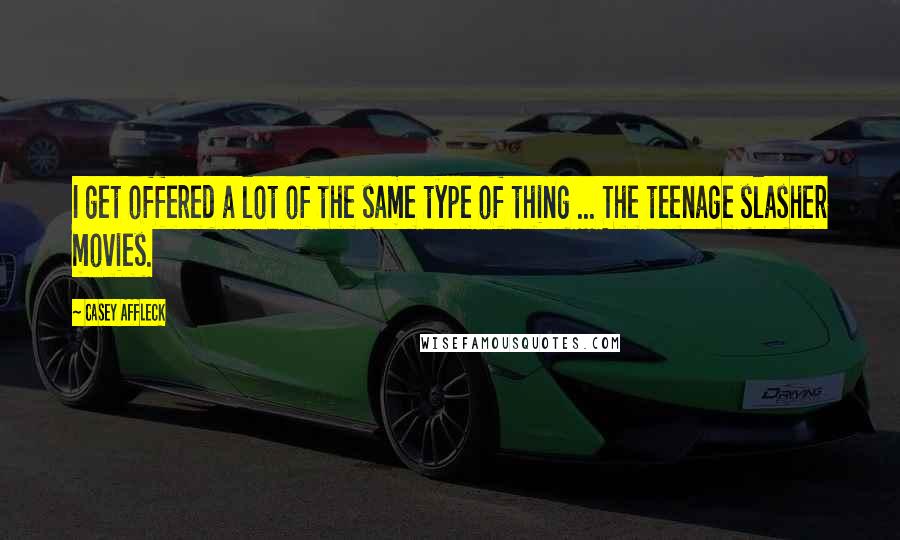 Casey Affleck quotes: I get offered a lot of the same type of thing ... The teenage slasher movies.