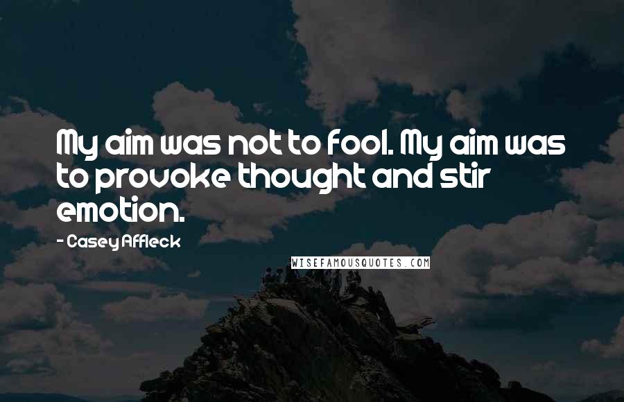 Casey Affleck quotes: My aim was not to fool. My aim was to provoke thought and stir emotion.