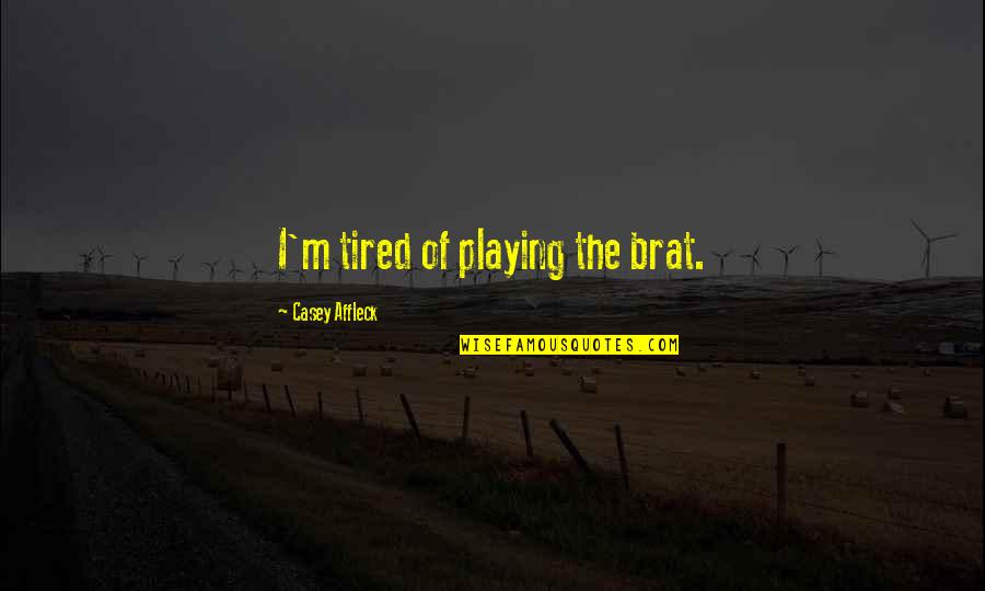 Casey Affleck Quotes By Casey Affleck: I'm tired of playing the brat. Casey Affleck Quotes By Casey Affleck: I'm tired of playing the brat.