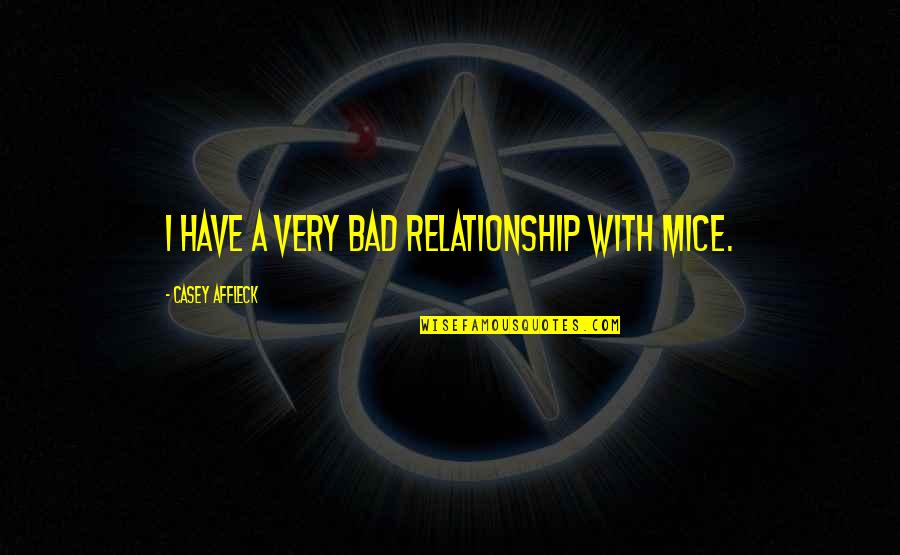 Casey Affleck Quotes By Casey Affleck: I have a very bad relationship with mice. Casey Affleck Quotes By Casey Affleck: I have a very bad relationship with mice.