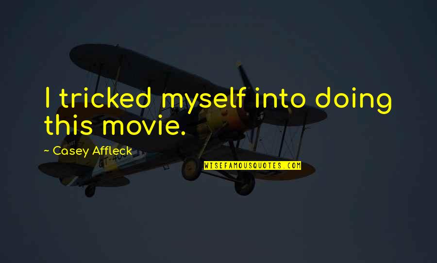 Casey Affleck Quotes By Casey Affleck: I tricked myself into doing this movie. Casey Affleck Quotes By Casey Affleck: I tricked myself into doing this movie.