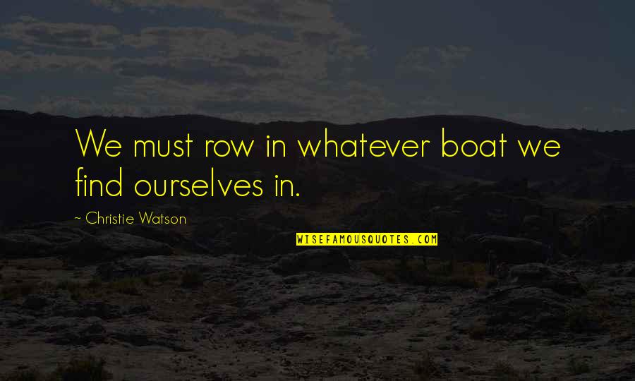 Casey Braxton Quotes By Christie Watson: We must row in whatever boat we find Casey Braxton Quotes By Christie Watson: We must row in whatever boat we find