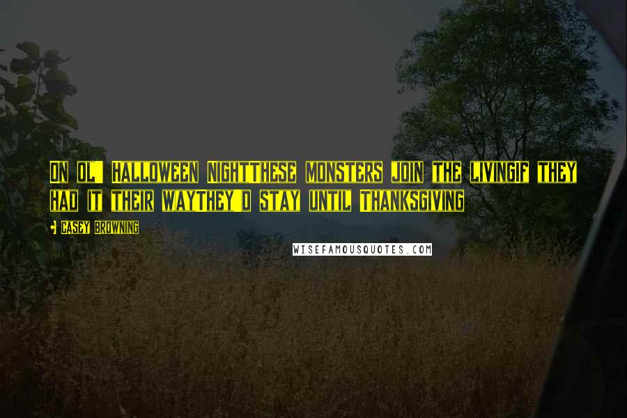 Casey Browning quotes: On ol' Halloween NightThese monsters join the livingIf they had it their wayThey'd stay until Thanksgiving