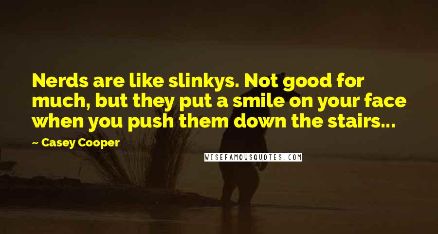 Casey Cooper quotes: Nerds are like slinkys. Not good for much, but they put a smile on your face when you push them down the stairs... Casey Cooper quotes: Nerds are like slinkys. Not good for much, but they put a smile on your face when you push them down the stairs...