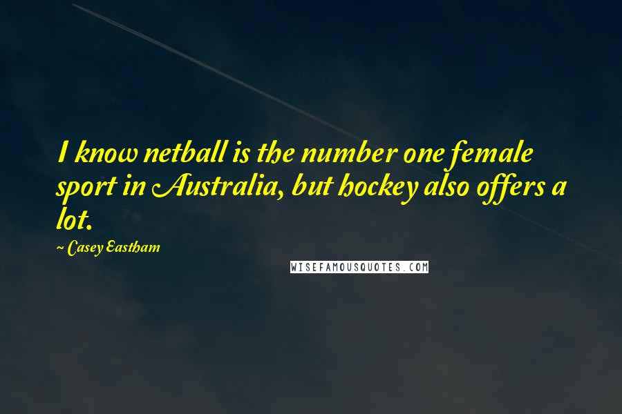 Casey Eastham quotes: I know netball is the number one female sport in Australia, but hockey also offers a lot.