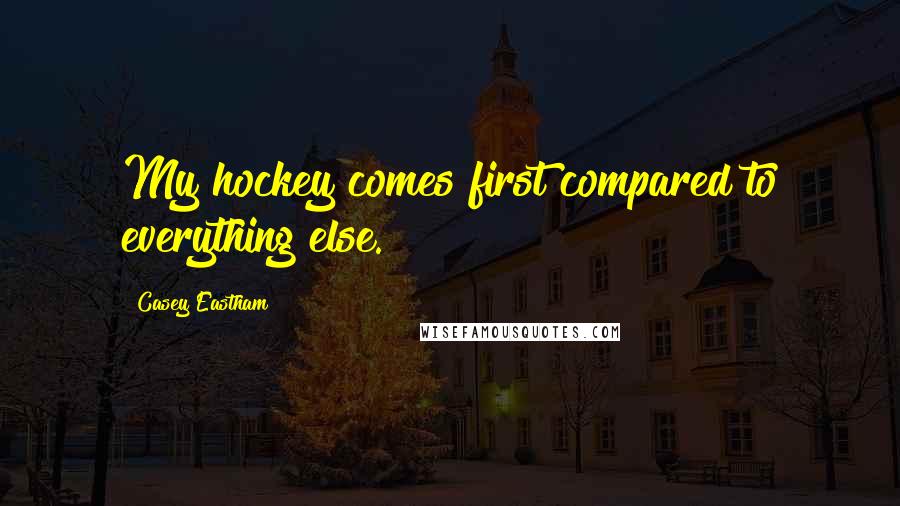 Casey Eastham quotes: My hockey comes first compared to everything else.