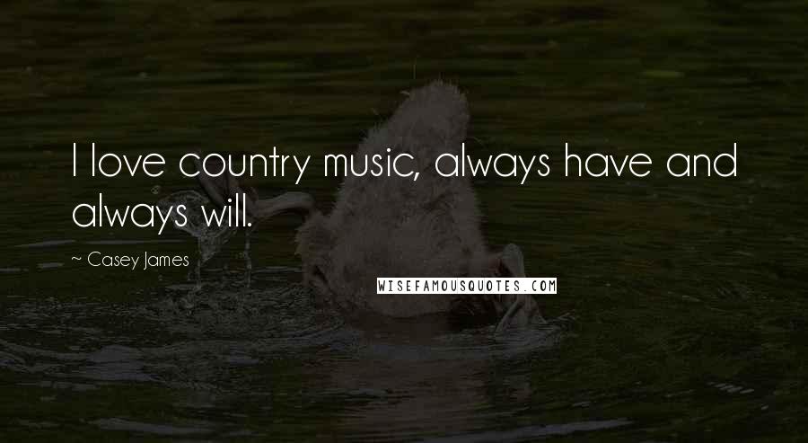 Casey James quotes: I love country music, always have and always will.