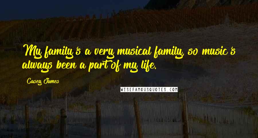 Casey James quotes: My family's a very musical family, so music's always been a part of my life.