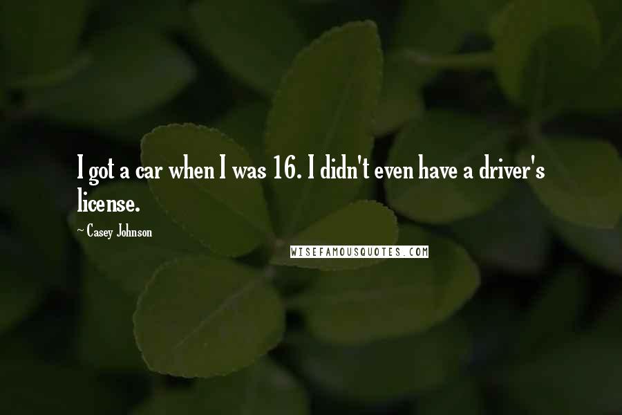 Casey Johnson quotes: I got a car when I was 16. I didn't even have a driver's license.