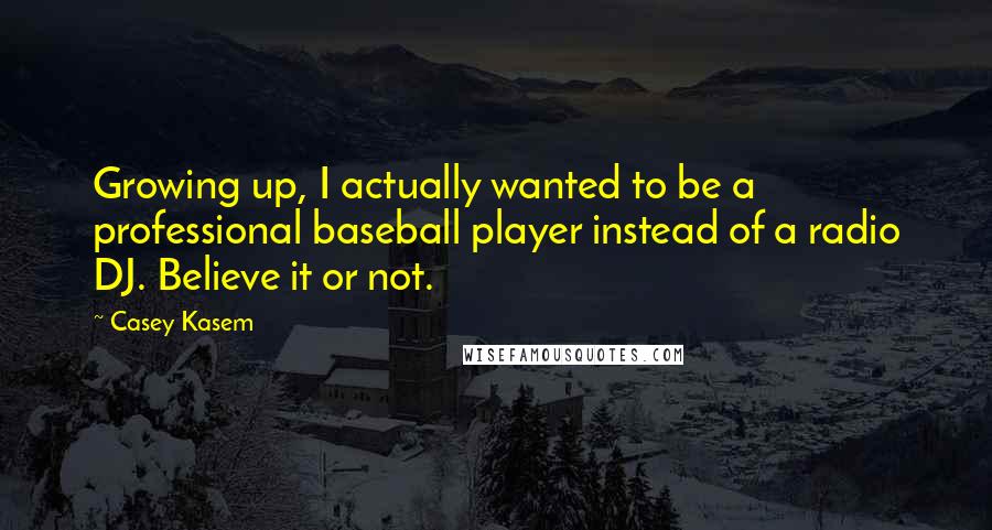 Casey Kasem quotes: Growing up, I actually wanted to be a professional baseball player instead of a radio DJ. Believe it or not.