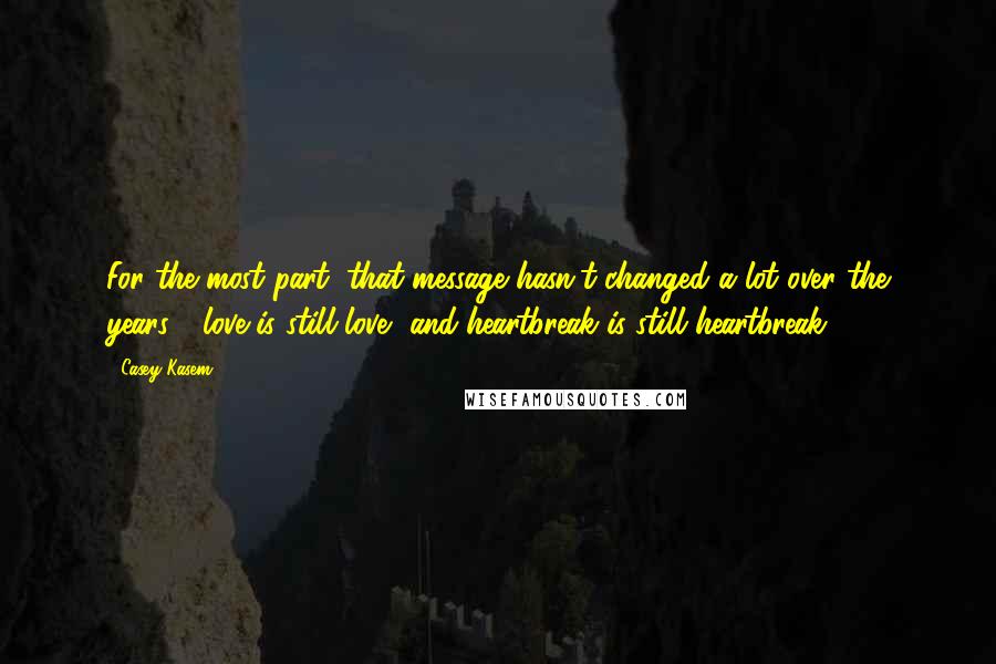 Casey Kasem quotes: For the most part, that message hasn't changed a lot over the years - love is still love, and heartbreak is still heartbreak.