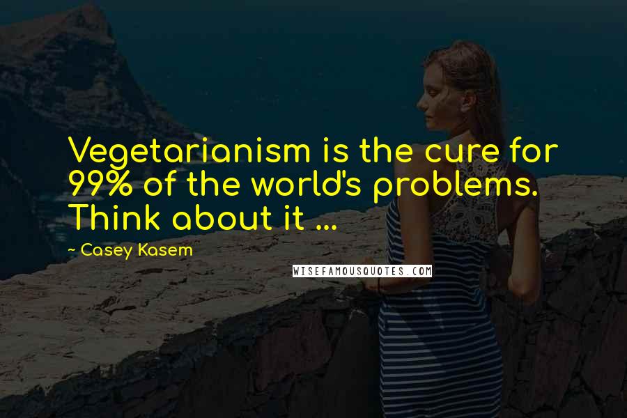 Casey Kasem quotes: Vegetarianism is the cure for 99% of the world's problems. Think about it ...