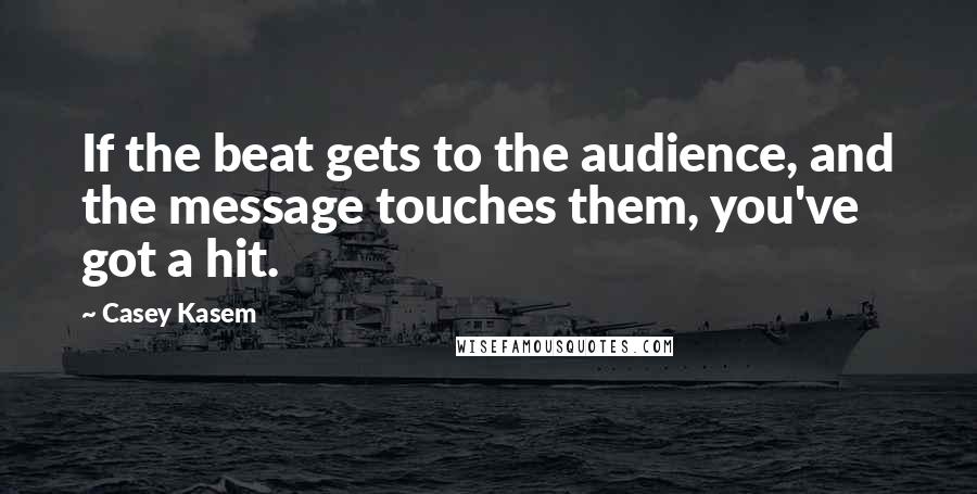 Casey Kasem quotes: If the beat gets to the audience, and the message touches them, you've got a hit.