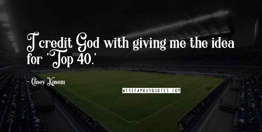 Casey Kasem quotes: I credit God with giving me the idea for 'Top 40.'