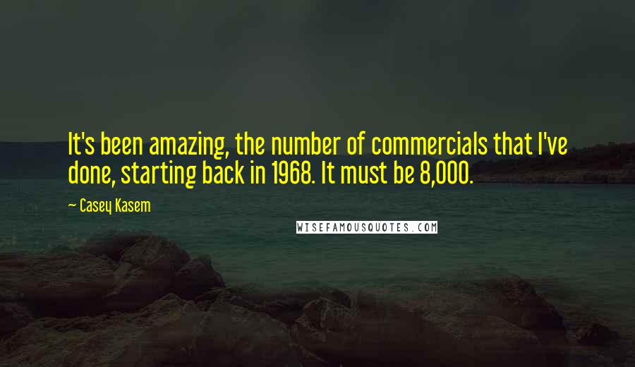 Casey Kasem quotes: It's been amazing, the number of commercials that I've done, starting back in 1968. It must be 8,000.
