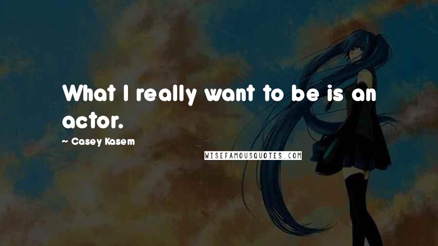 Casey Kasem quotes: What I really want to be is an actor.