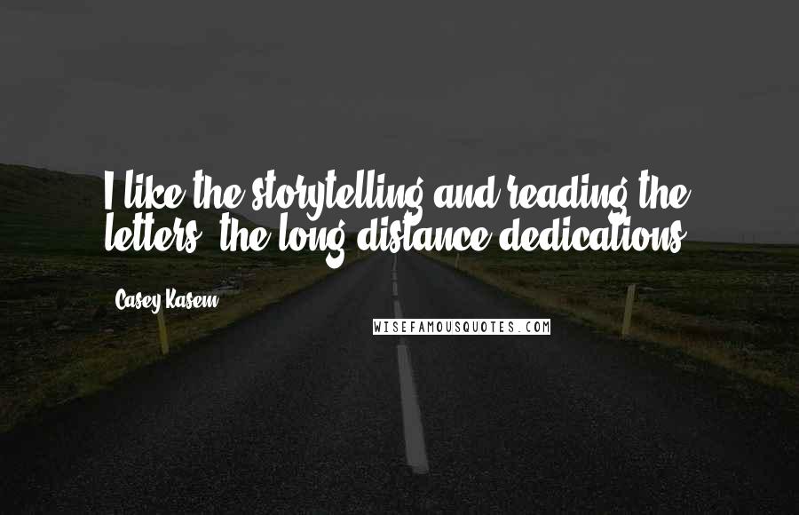 Casey Kasem quotes: I like the storytelling and reading the letters, the long-distance dedications.