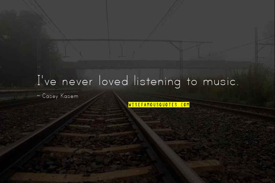 Casey Kasem Quotes By Casey Kasem: I've never loved listening to music. Casey Kasem Quotes By Casey Kasem: I've never loved listening to music.
