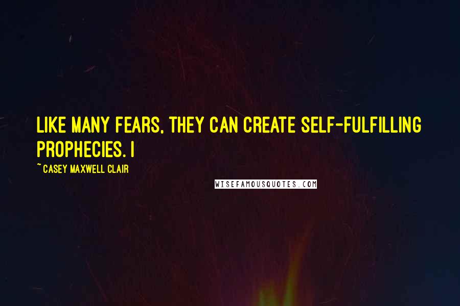 Casey Maxwell Clair quotes: Like many fears, they can create self-fulfilling prophecies. I