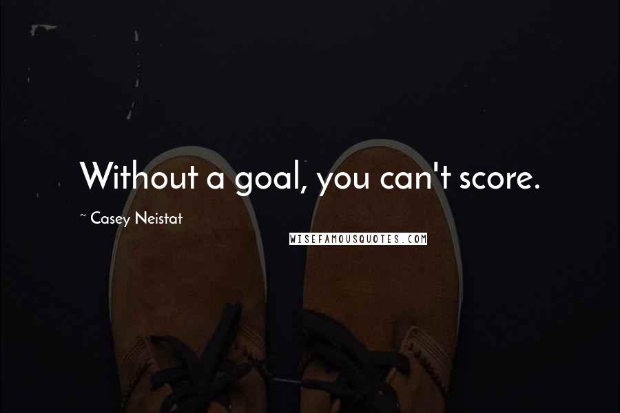 Casey Neistat quotes: Without a goal, you can't score.