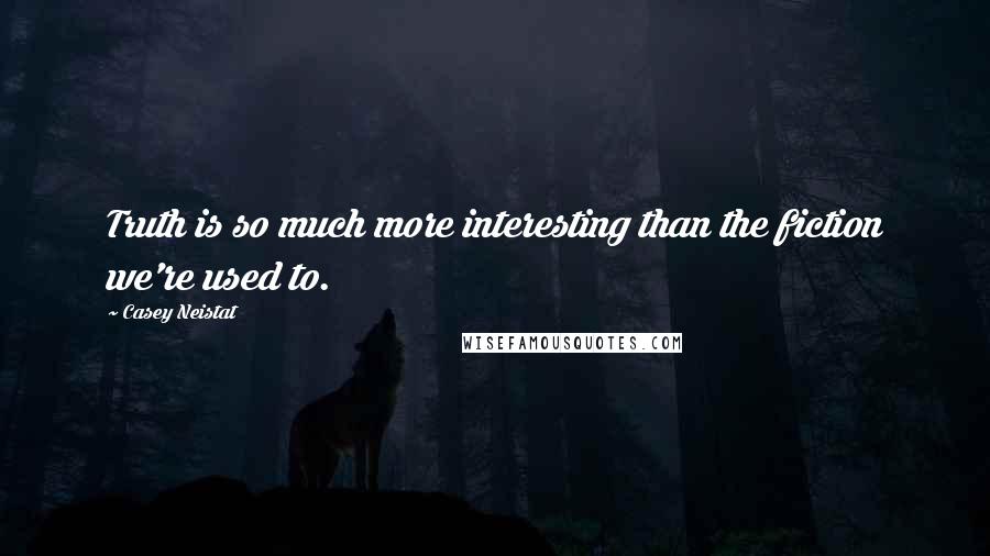 Casey Neistat quotes: Truth is so much more interesting than the fiction we're used to.