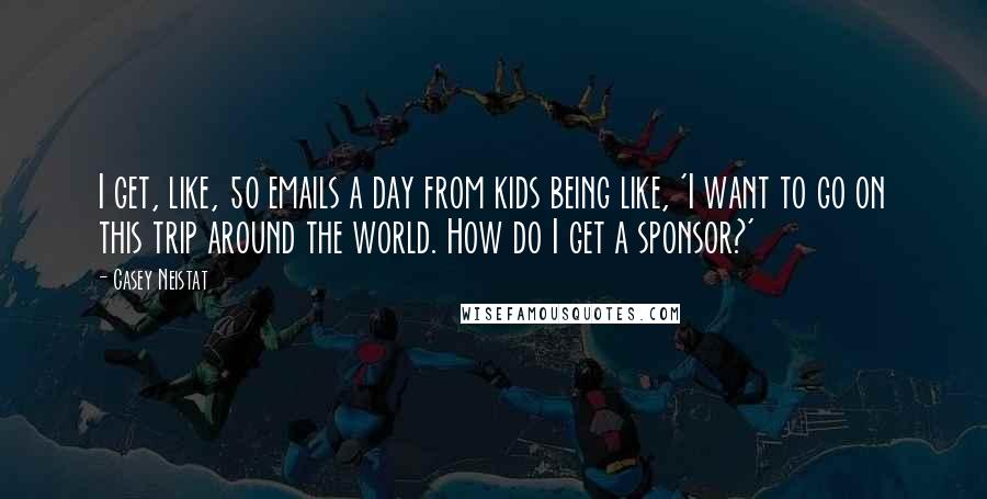 Casey Neistat quotes: I get, like, 50 emails a day from kids being like, 'I want to go on this trip around the world. How do I get a sponsor?'