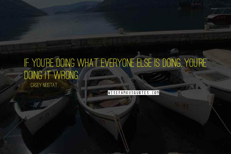 Casey Neistat quotes: If you're doing what everyone else is doing, you're doing it wrong.