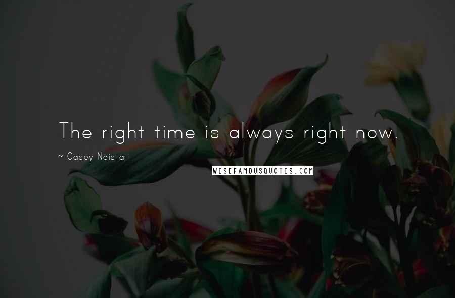 Casey Neistat quotes: The right time is always right now.