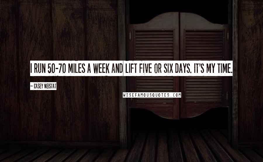 Casey Neistat quotes: I run 50-70 miles a week and lift five or six days. It's my time.