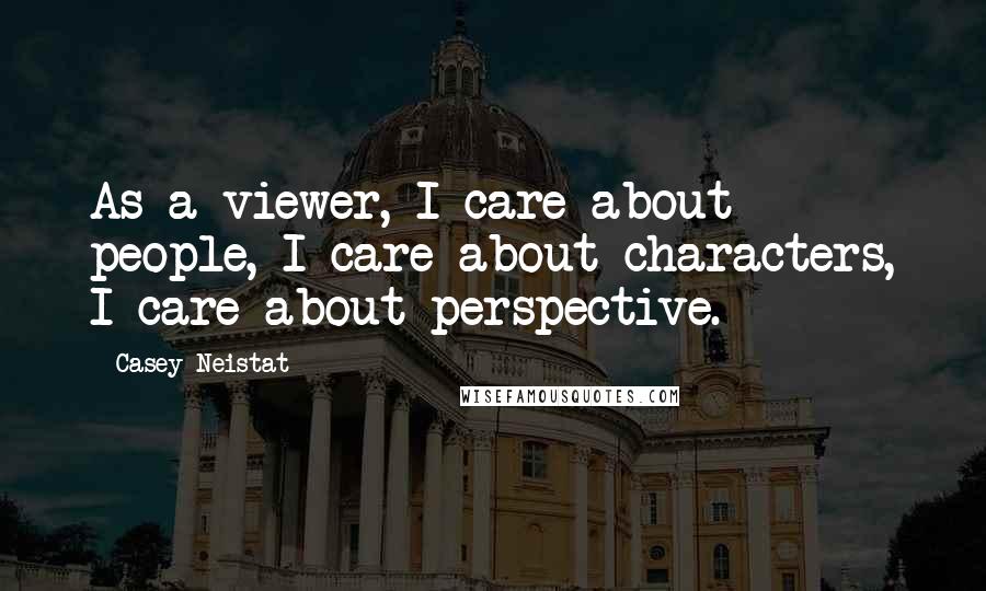 Casey Neistat quotes: As a viewer, I care about people, I care about characters, I care about perspective.