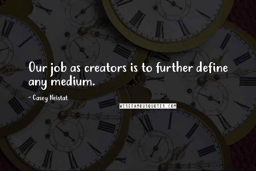 Casey Neistat quotes: Our job as creators is to further define any medium.