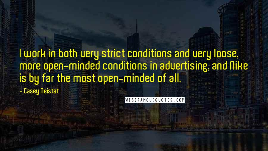 Casey Neistat quotes: I work in both very strict conditions and very loose, more open-minded conditions in advertising, and Nike is by far the most open-minded of all.