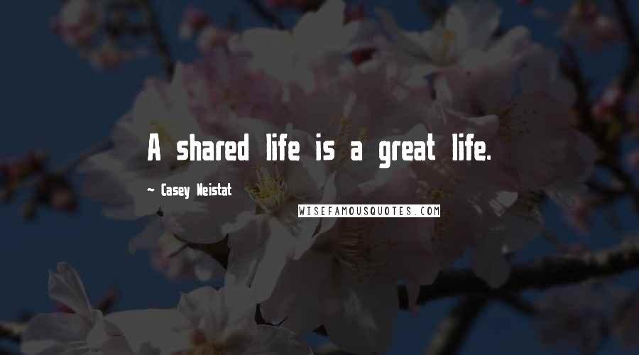 Casey Neistat quotes: A shared life is a great life.