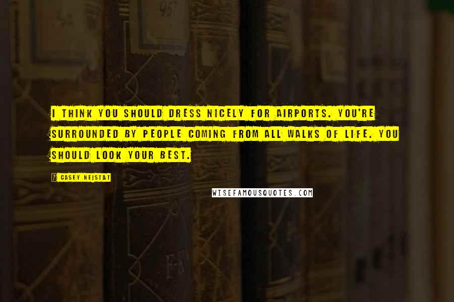 Casey Neistat quotes: I think you should dress nicely for airports. You're surrounded by people coming from all walks of life. You should look your best.