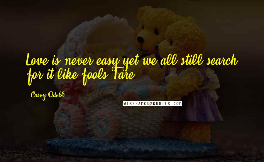 Casey Odell quotes: Love is never easy,yet we all still search for it like fools.Fare