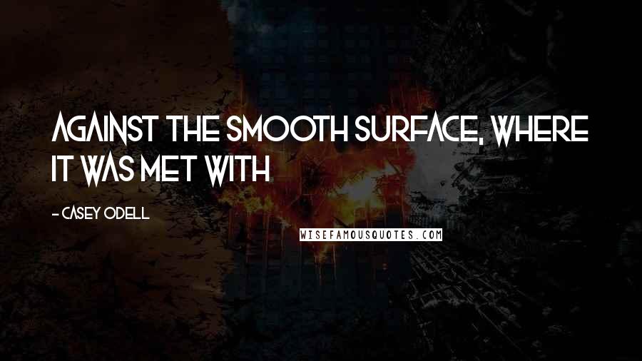 Casey Odell quotes: against the smooth surface, where it was met with