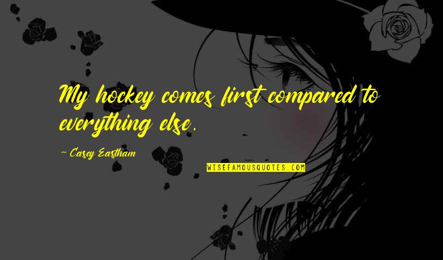 Casey Quotes By Casey Eastham: My hockey comes first compared to everything else.