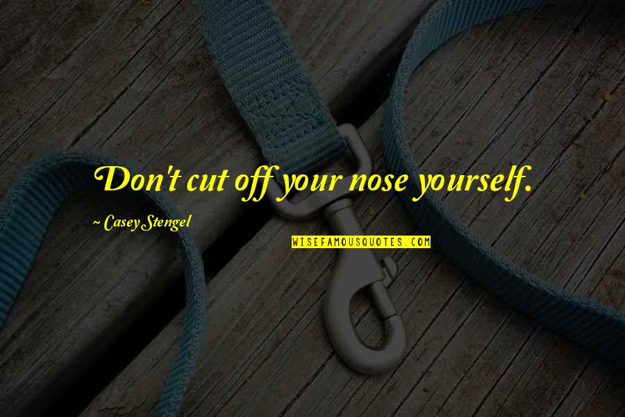 Casey Quotes By Casey Stengel: Don't cut off your nose yourself.