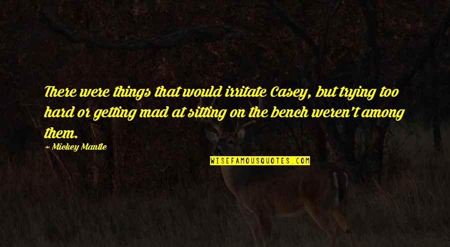 Casey Quotes By Mickey Mantle: There were things that would irritate Casey, but