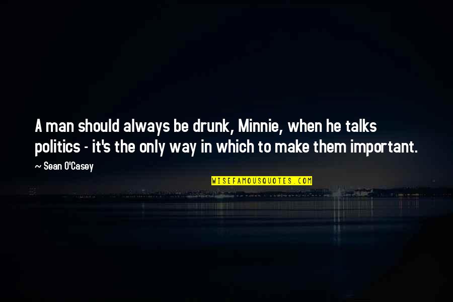 Casey Quotes By Sean O'Casey: A man should always be drunk, Minnie, when
