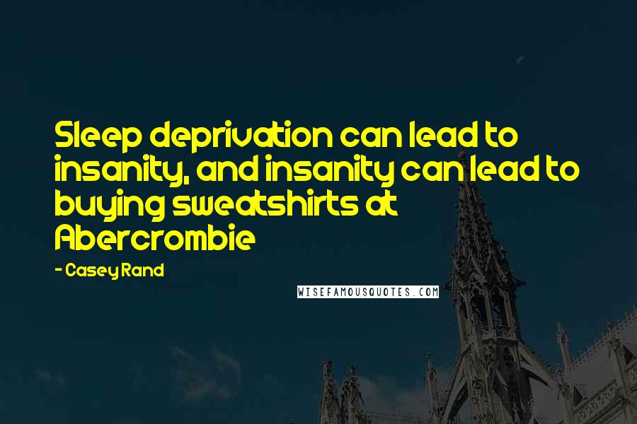 Casey Rand quotes: Sleep deprivation can lead to insanity, and insanity can lead to buying sweatshirts at Abercrombie