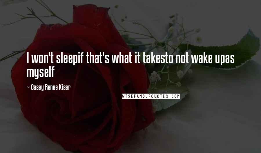Casey Renee Kiser quotes: I won't sleepif that's what it takesto not wake upas myself