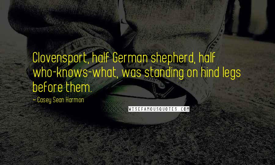 Casey Sean Harmon quotes: Clovensport, half German shepherd, half who-knows-what, was standing on hind legs before them.